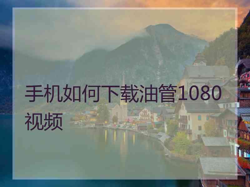 手机如何下载油管1080视频