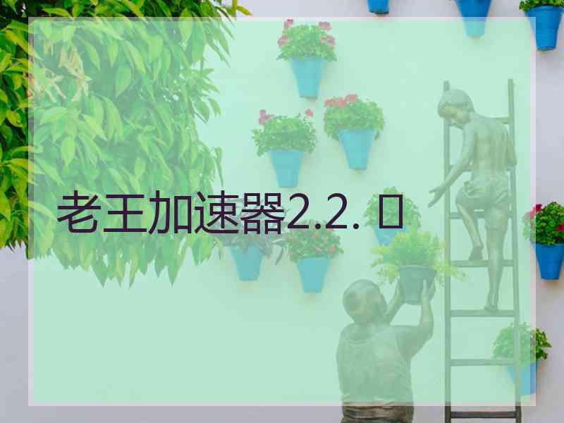 老王加速器2.2. 	